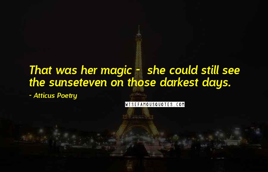 Atticus Poetry Quotes: That was her magic -  she could still see the sunseteven on those darkest days.