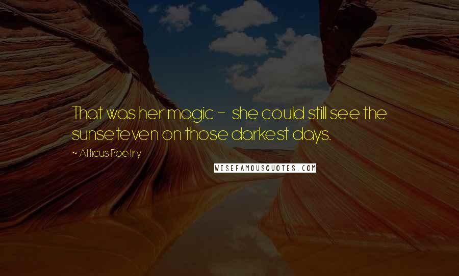 Atticus Poetry Quotes: That was her magic - she could still see the sunseteven on those darkest days.