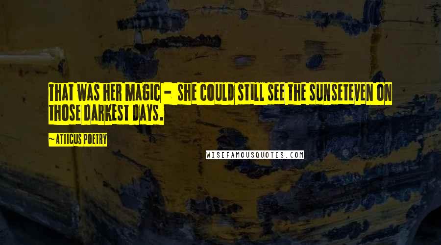 Atticus Poetry Quotes: That was her magic -  she could still see the sunseteven on those darkest days.
