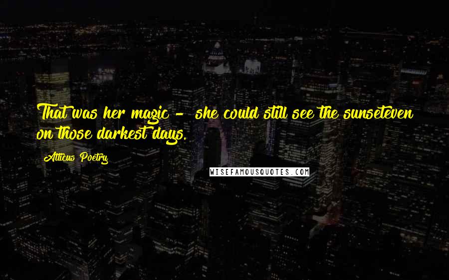 Atticus Poetry Quotes: That was her magic - she could still see the sunseteven on those darkest days.