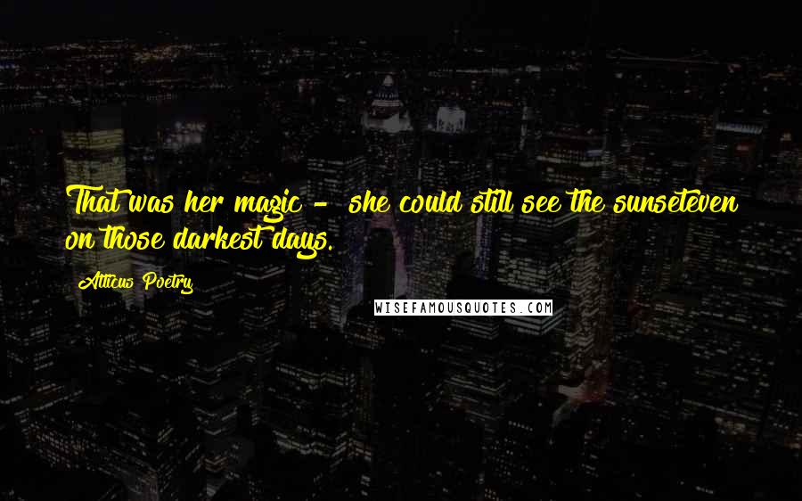 Atticus Poetry Quotes: That was her magic -  she could still see the sunseteven on those darkest days.