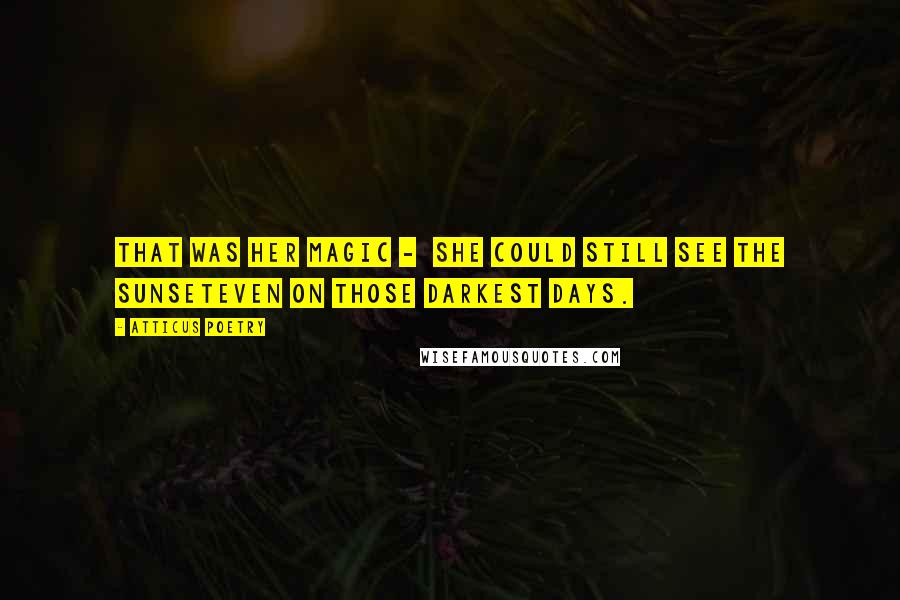Atticus Poetry Quotes: That was her magic - she could still see the sunseteven on those darkest days.