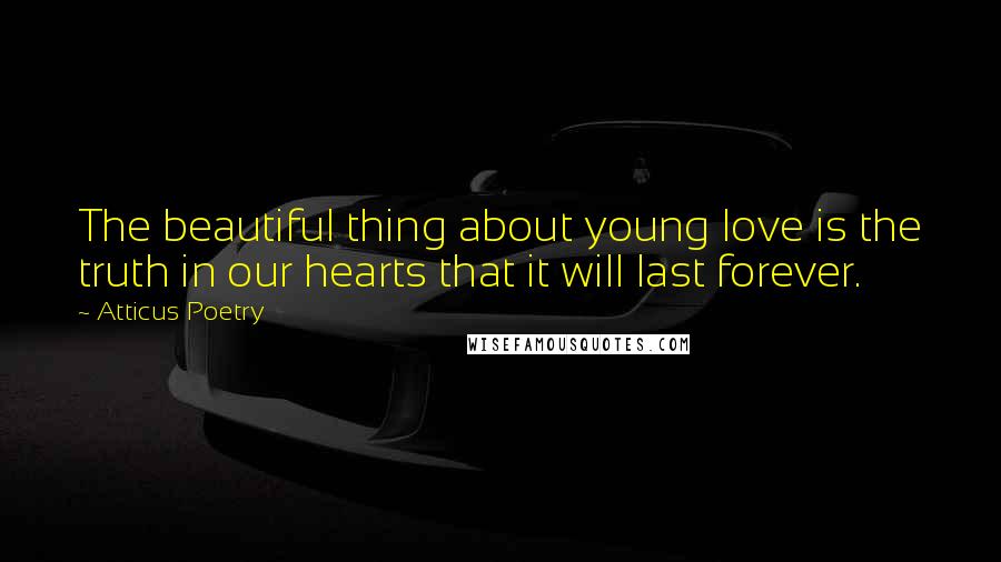 Atticus Poetry Quotes: The beautiful thing about young love is the truth in our hearts that it will last forever.