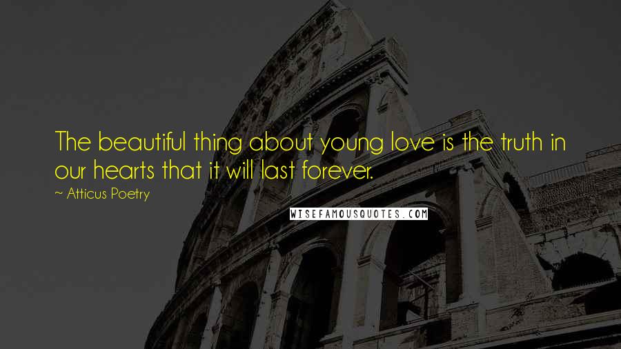 Atticus Poetry Quotes: The beautiful thing about young love is the truth in our hearts that it will last forever.