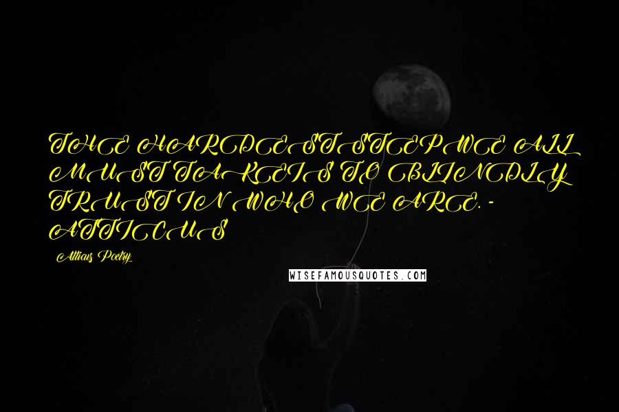 Atticus Poetry Quotes: THE HARDESTSTEPWE ALL MUST TAKEIS TO BLINDLY TRUST IN WHO WE ARE. - ATTICUS
