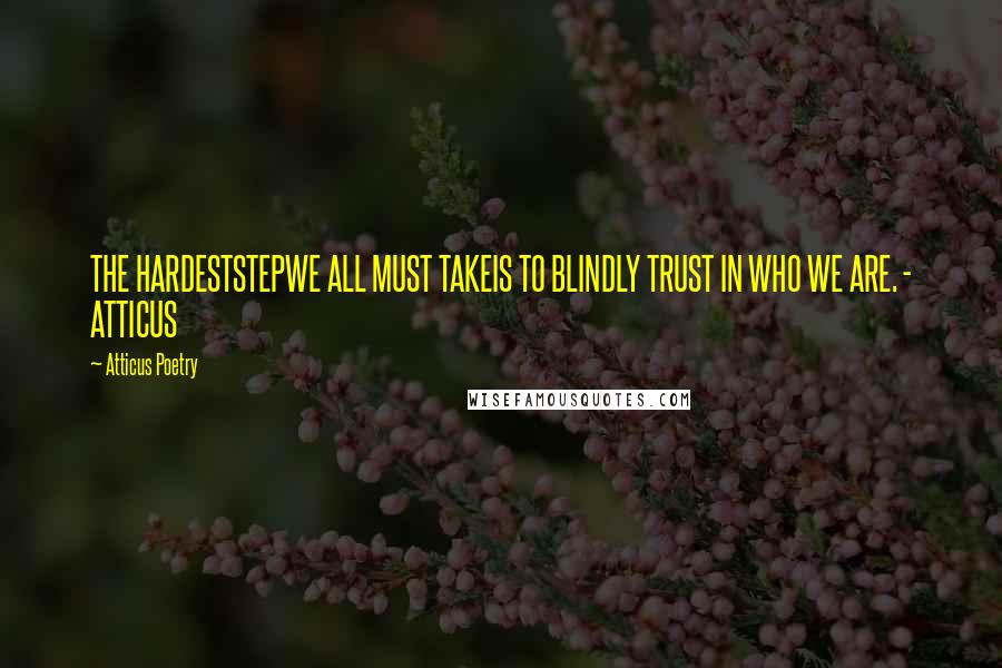 Atticus Poetry Quotes: THE HARDESTSTEPWE ALL MUST TAKEIS TO BLINDLY TRUST IN WHO WE ARE. - ATTICUS