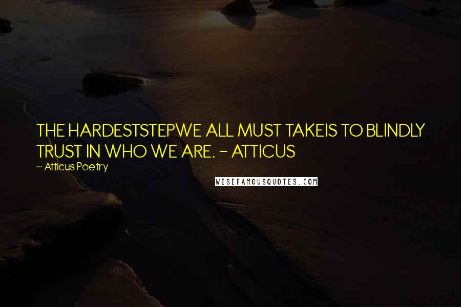 Atticus Poetry Quotes: THE HARDESTSTEPWE ALL MUST TAKEIS TO BLINDLY TRUST IN WHO WE ARE. - ATTICUS
