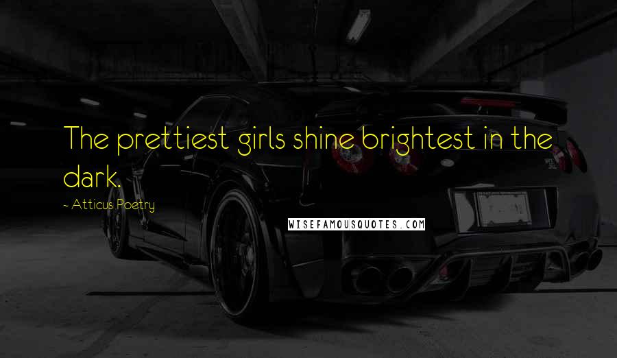 Atticus Poetry Quotes: The prettiest girls shine brightest in the dark.