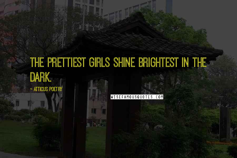 Atticus Poetry Quotes: The prettiest girls shine brightest in the dark.