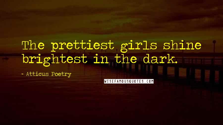 Atticus Poetry Quotes: The prettiest girls shine brightest in the dark.