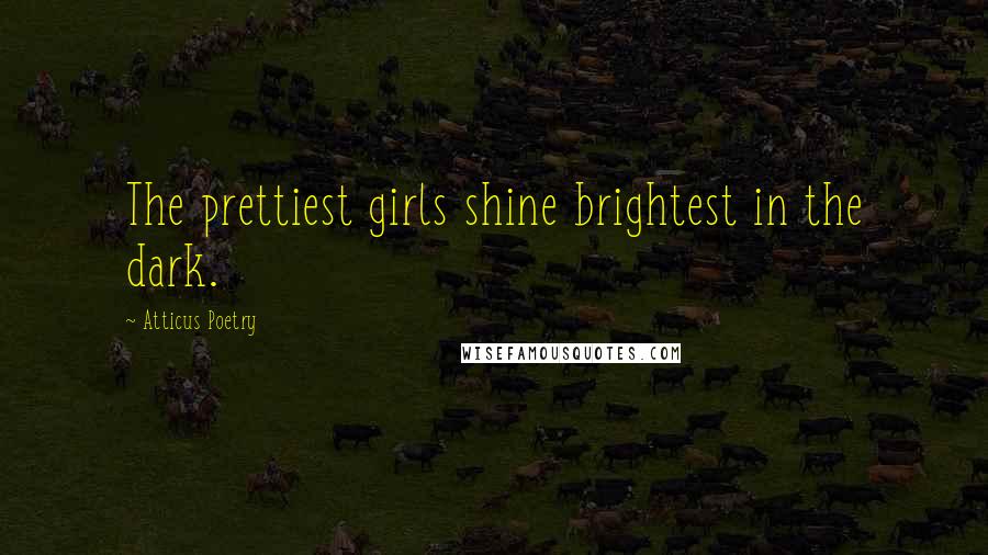 Atticus Poetry Quotes: The prettiest girls shine brightest in the dark.