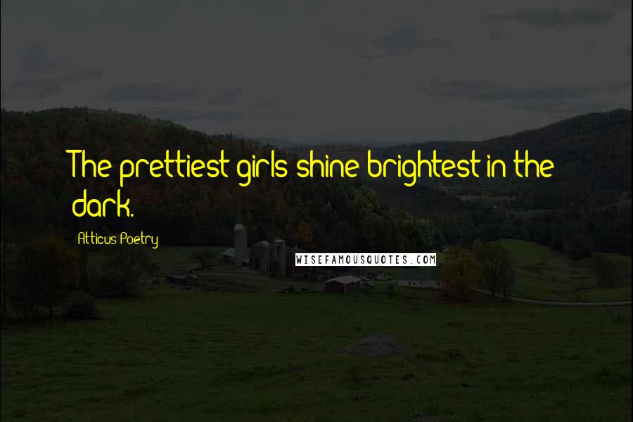 Atticus Poetry Quotes: The prettiest girls shine brightest in the dark.