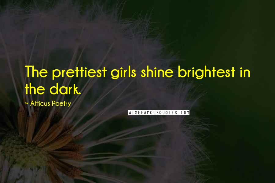 Atticus Poetry Quotes: The prettiest girls shine brightest in the dark.