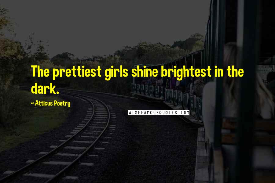 Atticus Poetry Quotes: The prettiest girls shine brightest in the dark.