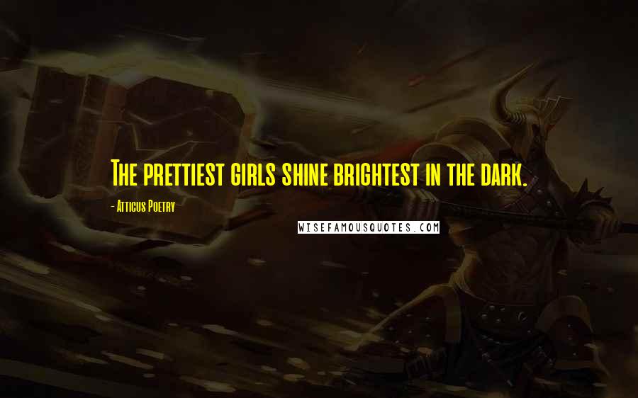 Atticus Poetry Quotes: The prettiest girls shine brightest in the dark.