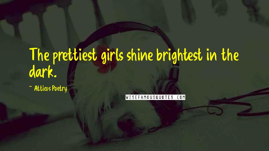 Atticus Poetry Quotes: The prettiest girls shine brightest in the dark.