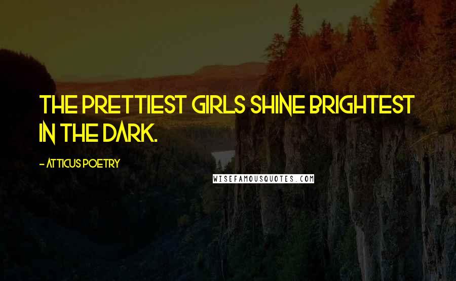 Atticus Poetry Quotes: The prettiest girls shine brightest in the dark.