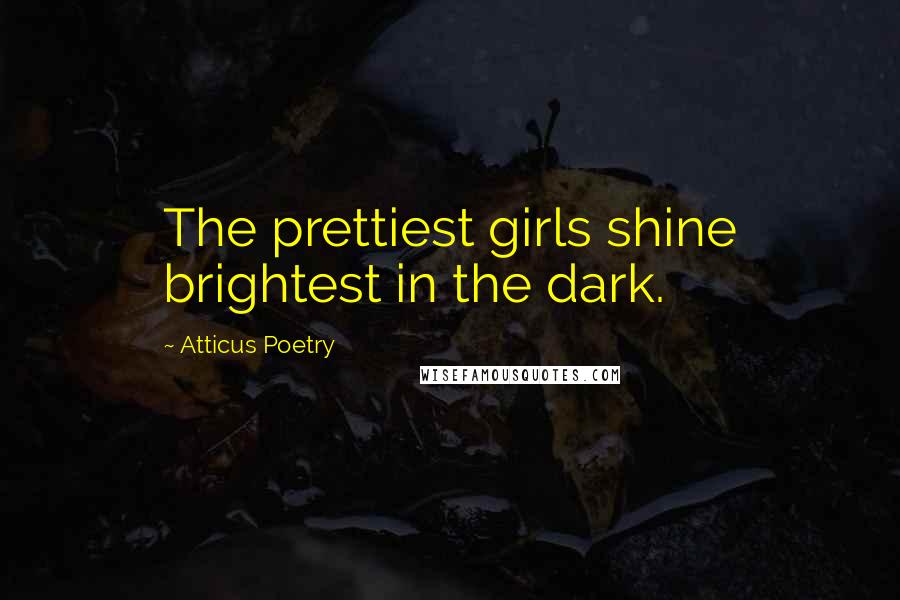 Atticus Poetry Quotes: The prettiest girls shine brightest in the dark.