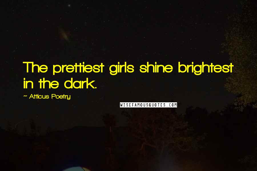 Atticus Poetry Quotes: The prettiest girls shine brightest in the dark.