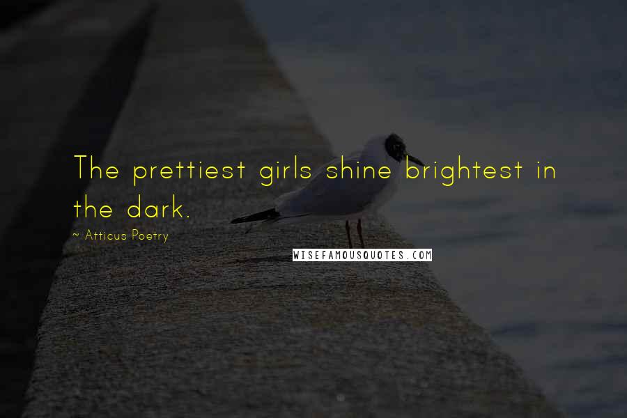 Atticus Poetry Quotes: The prettiest girls shine brightest in the dark.