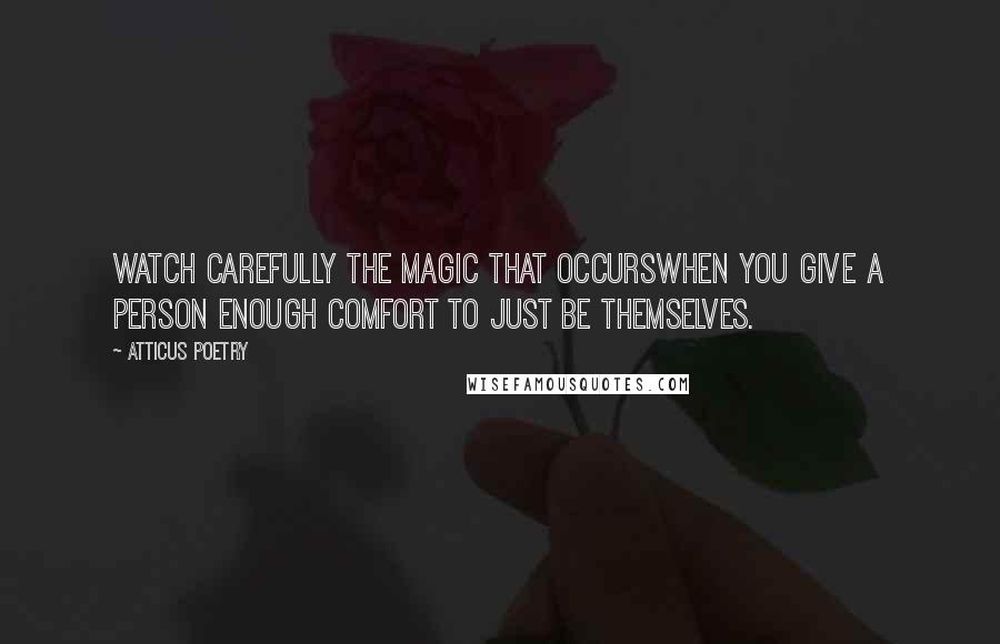 Atticus Poetry Quotes: Watch carefully the magic that occurswhen you give a person enough comfort to just be themselves.