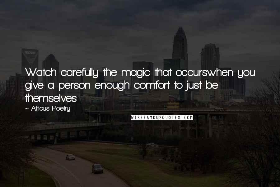 Atticus Poetry Quotes: Watch carefully the magic that occurswhen you give a person enough comfort to just be themselves.