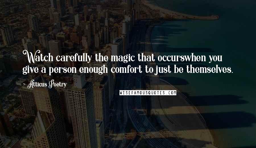 Atticus Poetry Quotes: Watch carefully the magic that occurswhen you give a person enough comfort to just be themselves.