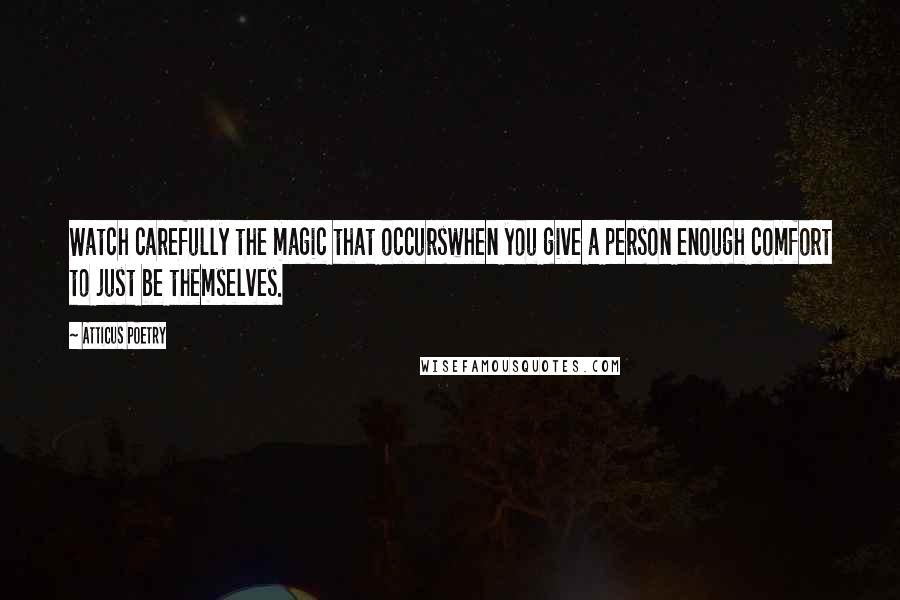 Atticus Poetry Quotes: Watch carefully the magic that occurswhen you give a person enough comfort to just be themselves.