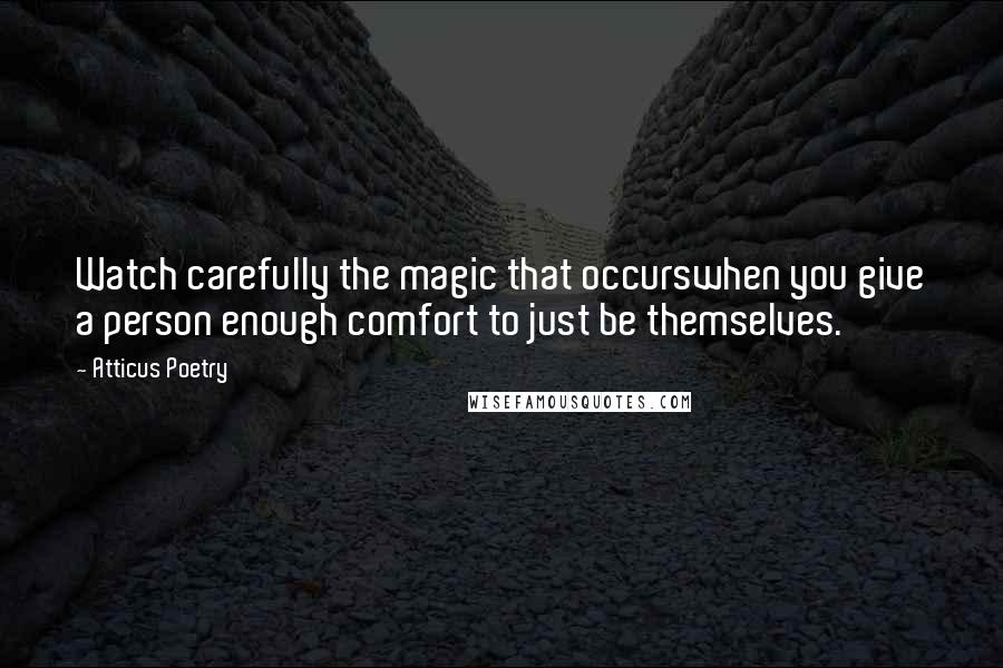 Atticus Poetry Quotes: Watch carefully the magic that occurswhen you give a person enough comfort to just be themselves.