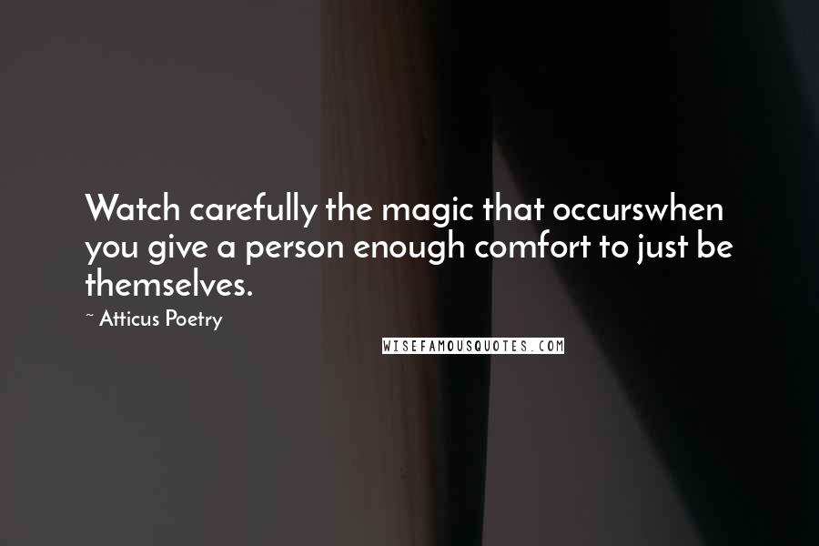 Atticus Poetry Quotes: Watch carefully the magic that occurswhen you give a person enough comfort to just be themselves.