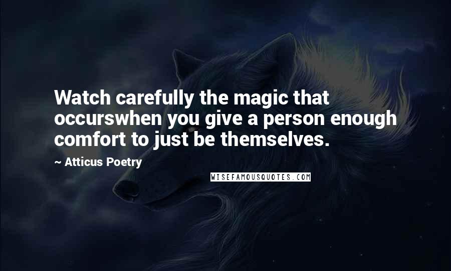 Atticus Poetry Quotes: Watch carefully the magic that occurswhen you give a person enough comfort to just be themselves.