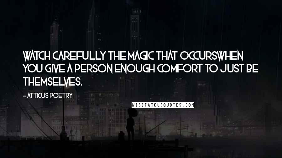 Atticus Poetry Quotes: Watch carefully the magic that occurswhen you give a person enough comfort to just be themselves.