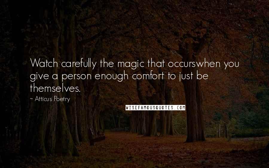 Atticus Poetry Quotes: Watch carefully the magic that occurswhen you give a person enough comfort to just be themselves.