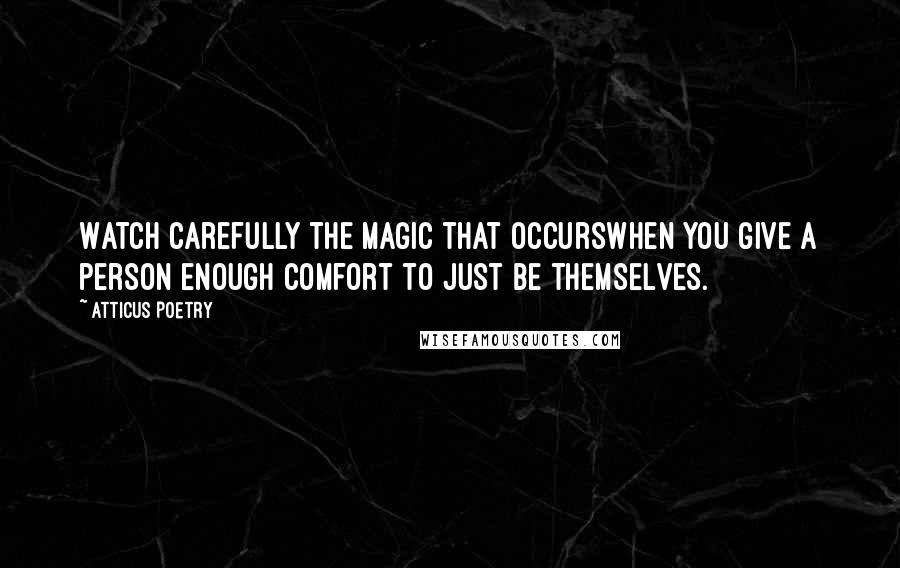 Atticus Poetry Quotes: Watch carefully the magic that occurswhen you give a person enough comfort to just be themselves.