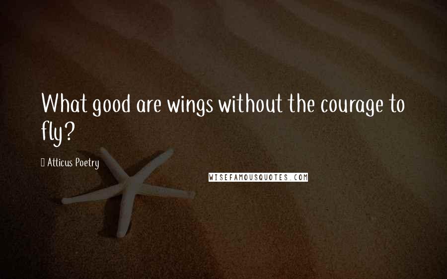 Atticus Poetry Quotes: What good are wings without the courage to fly?