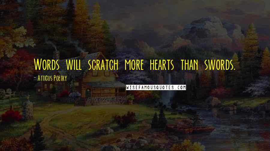 Atticus Poetry Quotes: Words will scratch more hearts than swords.