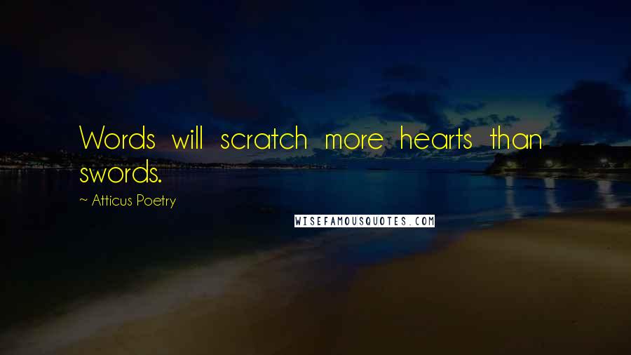 Atticus Poetry Quotes: Words will scratch more hearts than swords.