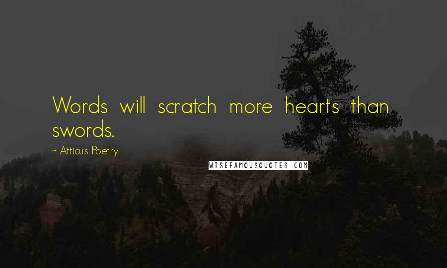 Atticus Poetry Quotes: Words  will  scratch  more  hearts  than  swords.