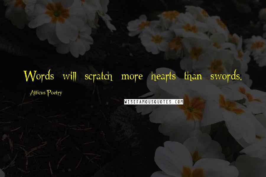 Atticus Poetry Quotes: Words will scratch more hearts than swords.