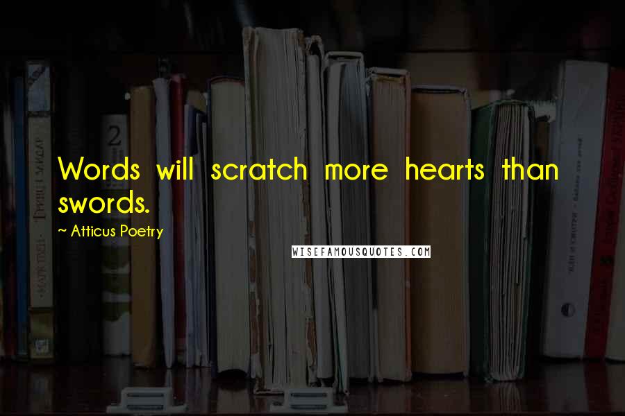 Atticus Poetry Quotes: Words  will  scratch  more  hearts  than  swords.