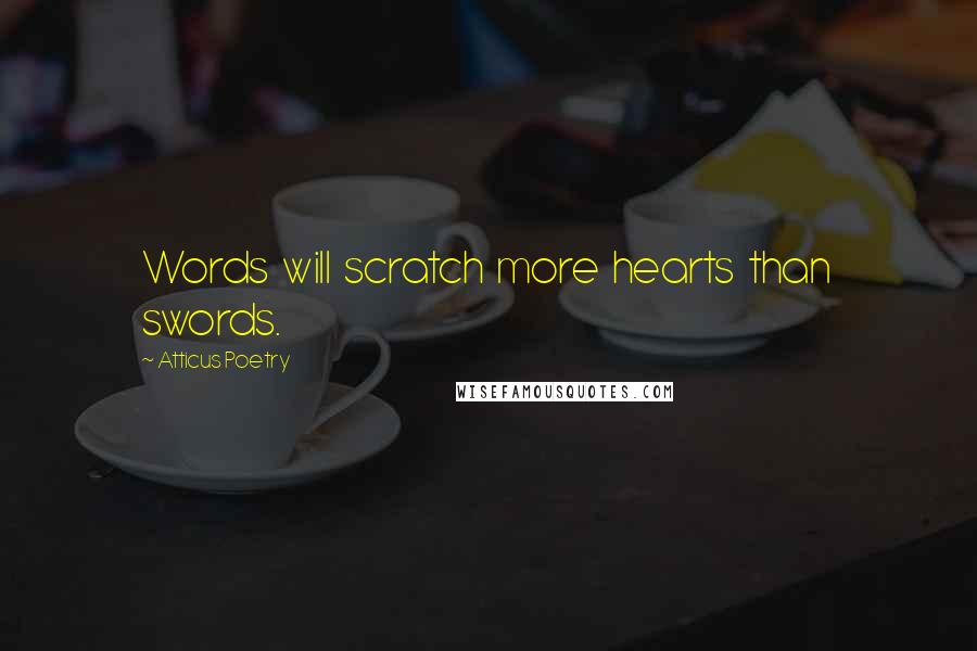 Atticus Poetry Quotes: Words  will  scratch  more  hearts  than  swords.