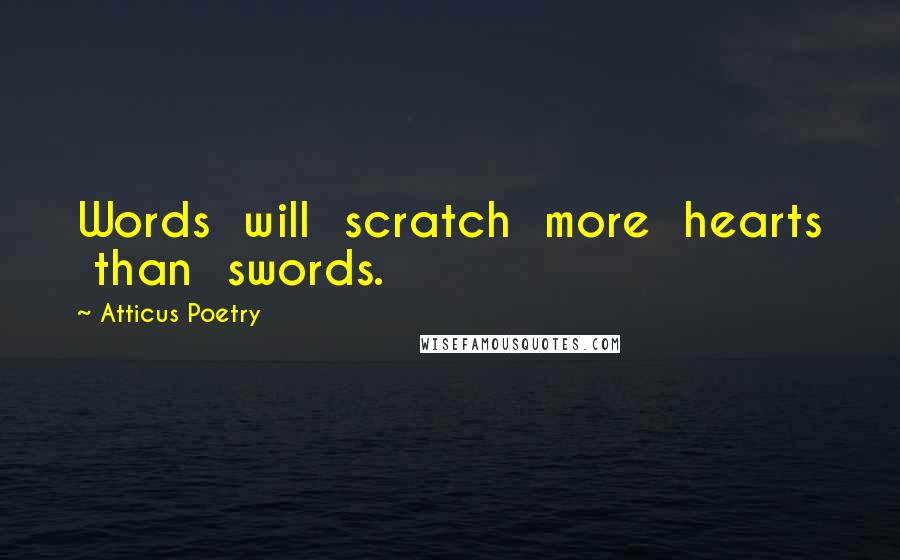 Atticus Poetry Quotes: Words will scratch more hearts than swords.