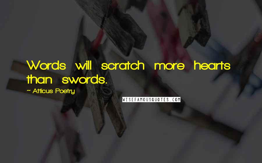 Atticus Poetry Quotes: Words  will  scratch  more  hearts  than  swords.