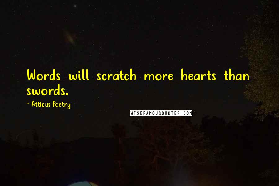 Atticus Poetry Quotes: Words will scratch more hearts than swords.