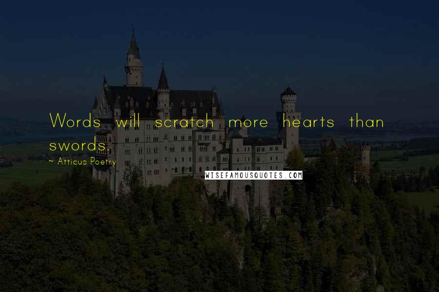 Atticus Poetry Quotes: Words will scratch more hearts than swords.