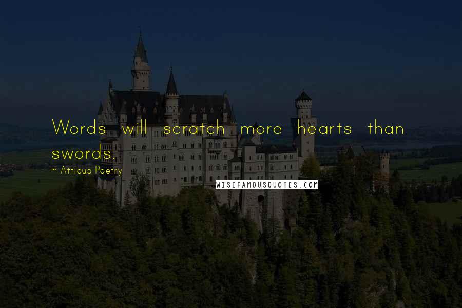 Atticus Poetry Quotes: Words  will  scratch  more  hearts  than  swords.