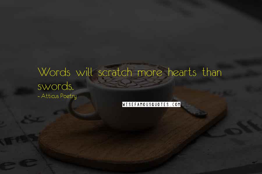 Atticus Poetry Quotes: Words  will  scratch  more  hearts  than  swords.