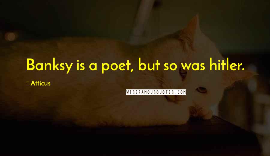 Atticus Quotes: Banksy is a poet, but so was hitler.