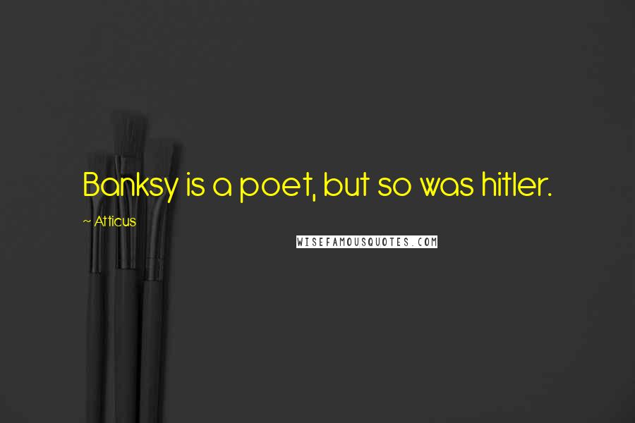 Atticus Quotes: Banksy is a poet, but so was hitler.