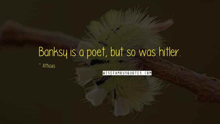 Atticus Quotes: Banksy is a poet, but so was hitler.